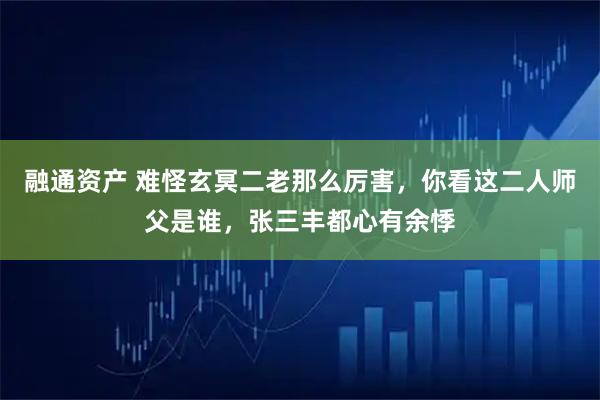 融通资产 难怪玄冥二老那么厉害，你看这二人师父是谁，张三丰都心有余悸