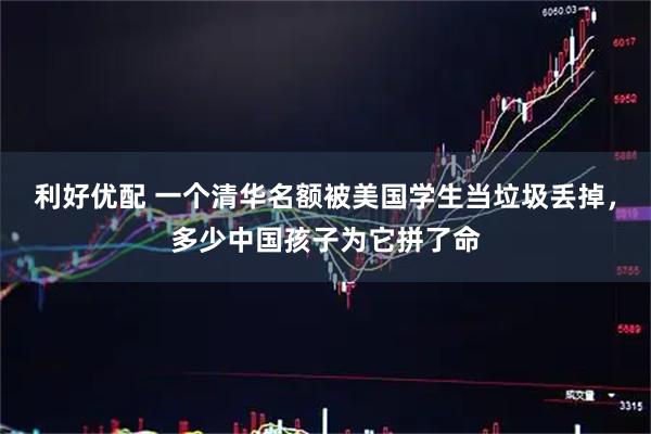利好优配 一个清华名额被美国学生当垃圾丢掉，多少中国孩子为它拼了命