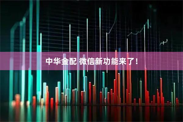 中华金配 微信新功能来了！